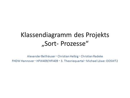 Klassendiagramm des Projekts „Sort- Prozesse“ Alexander Bellhäuser  Christian Helbig  Christian Radeke FHDW Hannover  HFW409/HFI409  3. Theoriequartal.