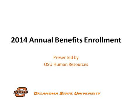 2014 Annual Benefits Enrollment Presented by OSU Human Resources.
