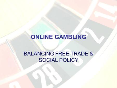 ONLINE GAMBLING BALANCING FREE TRADE & SOCIAL POLICY.