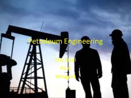 Petroleum Engineering Eric Scull Pd.4 Wingard. Nature of Work Designing equipment to extract oil and gas in the most profitable way. Developing ways to.