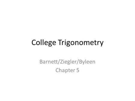 College Trigonometry Barnett/Ziegler/Byleen Chapter 5.