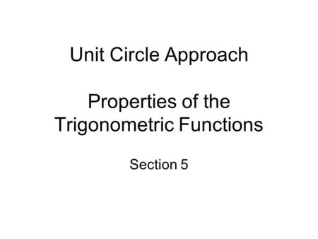 Unit Circle Approach Properties of the Trigonometric Functions Section 5.
