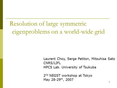 1 Resolution of large symmetric eigenproblems on a world-wide grid Laurent Choy, Serge Petiton, Mitsuhisa Sato CNRS/LIFL HPCS Lab. University of Tsukuba.