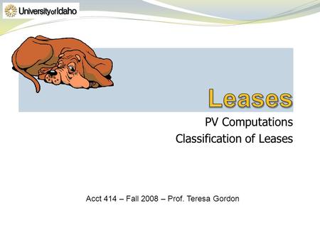 PV Computations Classification of Leases Acct 414 – Fall 2008 – Prof. Teresa Gordon.