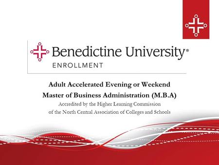 Adult Accelerated Evening or Weekend Master of Business Administration (M.B.A) Accredited by the Higher Learning Commission of the North Central Association.