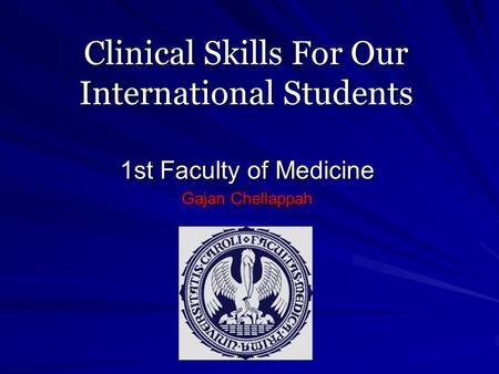 Clinical Skills For Our International Students 1st Faculty of Medicine Gajan Chellappah.
