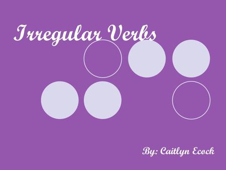 Irregular Verbs By: Caitlyn Ecock.