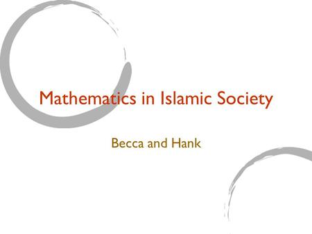 Mathematics in Islamic Society Becca and Hank. The Role of Math Scholars Contributions in other areas of study Universities Math for the sake of Math.