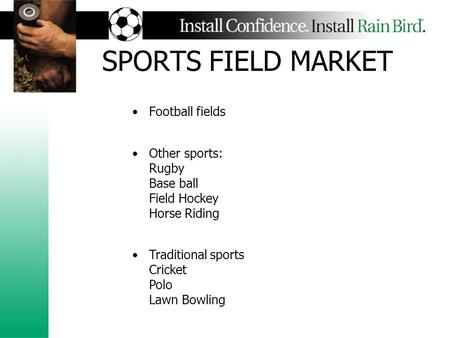 SPORTS FIELD MARKET Football fields Other sports: Rugby Base ball Field Hockey Horse Riding Traditional sports Cricket Polo Lawn Bowling.