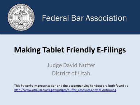 Making Tablet Friendly E-Filings Judge David Nuffer District of Utah This PowerPoint presentation and the accompanying handout are both found at