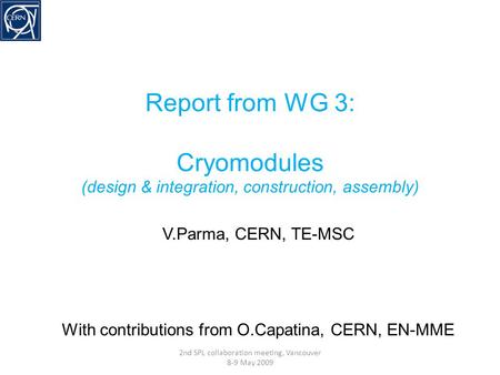 Report from WG 3: Cryomodules (design & integration, construction, assembly) V.Parma, CERN, TE-MSC With contributions from O.Capatina, CERN, EN-MME 2nd.