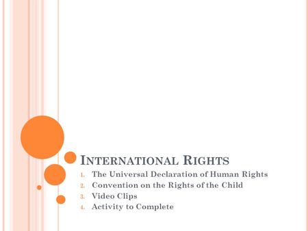 I NTERNATIONAL R IGHTS 1. The Universal Declaration of Human Rights 2. Convention on the Rights of the Child 3. Video Clips 4. Activity to Complete.