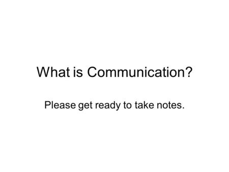 What is Communication? Please get ready to take notes.