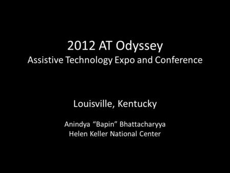 2012 AT Odyssey Assistive Technology Expo and Conference Louisville, Kentucky Anindya “Bapin” Bhattacharyya Helen Keller National Center.