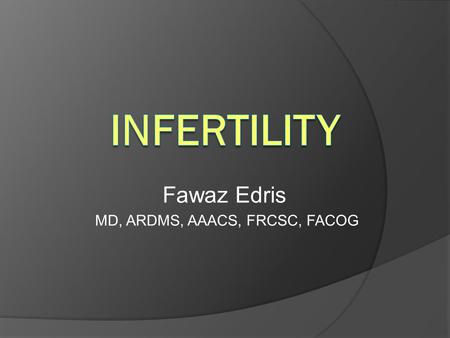 Fawaz Edris MD, ARDMS, AAACS, FRCSC, FACOG. Background  Definition: 1 yr unprotected coitus without conception  10-15% couples affected  Etiology Couples: