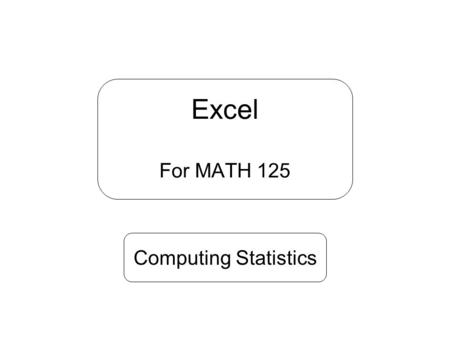Excel For MATH 125 Computing Statistics. Useful link Surfstat: (an online text in introductory Statistics)