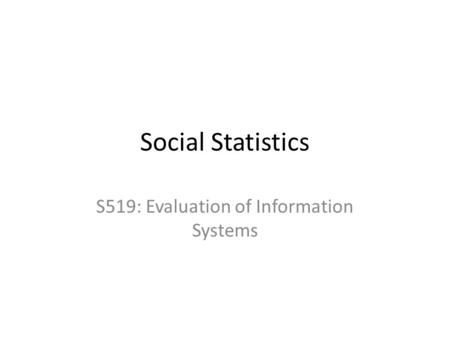 Social Statistics S519: Evaluation of Information Systems.