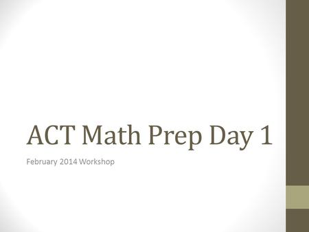 ACT Math Prep Day 1 February 2014 Workshop. 60 Questions in 60 minutes Can use calculator.