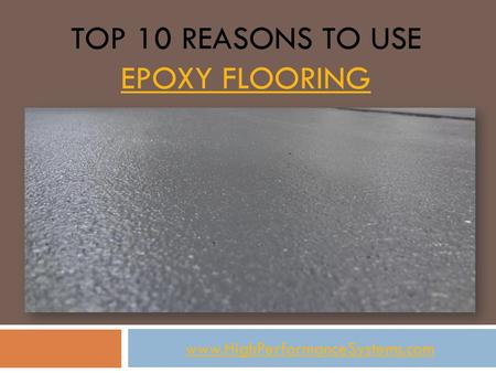 TOP 10 REASONS TO USE EPOXY FLOORING EPOXY FLOORING www.HighPerformanceSystems.com.