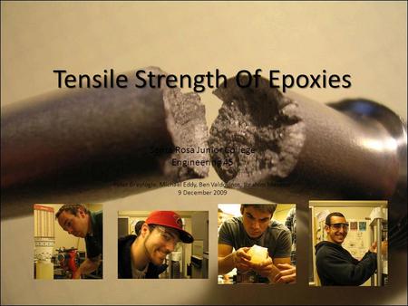 Tensile Strength Of Epoxies Santa Rosa Junior College Engineering 45 Peter Breyfogle, Michael Eddy, Ben Valdovinos, Ibrahim Mansour 9 December 2009.