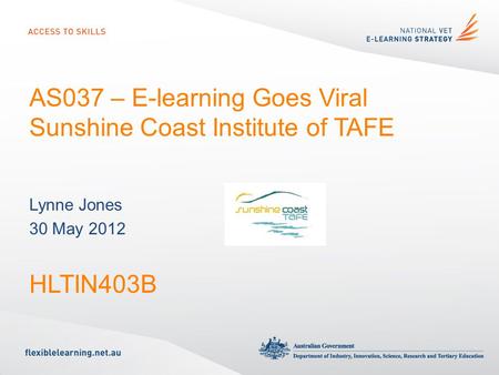 AS037 – E-learning Goes Viral Sunshine Coast Institute of TAFE Lynne Jones 30 May 2012 HLTIN403B.