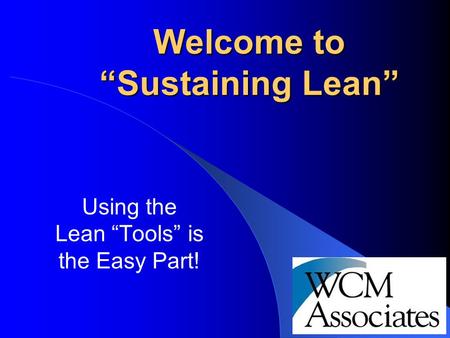 1 Using the Lean “Tools” is the Easy Part! Welcome to “Sustaining Lean”