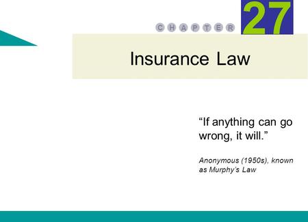 Insurance Law PA E TR HC 27 “If anything can go wrong, it will.” Anonymous (1950s), known as Murphy’s Law.