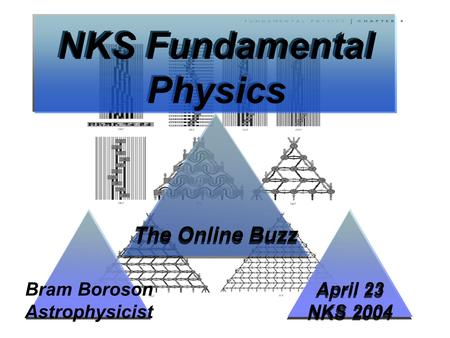 NKS Fundamental Physics April 23 NKS 2004 April 23 NKS 2004 The Online Buzz Bram Boroson Astrophysicist.
