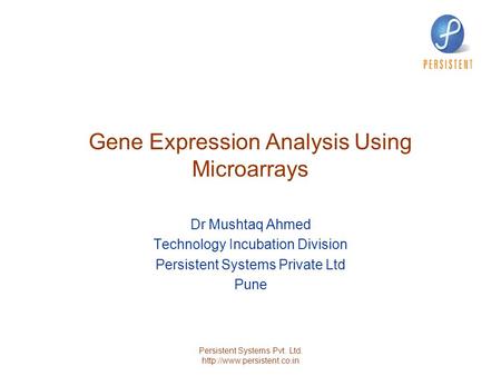 Persistent Systems Pvt. Ltd.  Gene Expression Analysis Using Microarrays Dr Mushtaq Ahmed Technology Incubation Division Persistent.