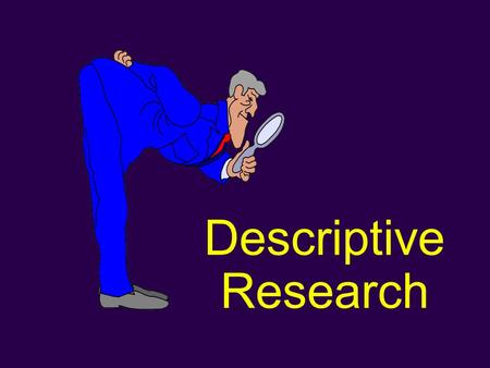 Descriptive Research. D Used to obtain information concerning the current status of a phenomena. D Purpose of these methods is to describe “what exists”