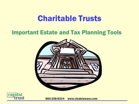 800-258-6334 www.ctcdelaware.com Charitable Trusts Important Estate and Tax Planning Tools.