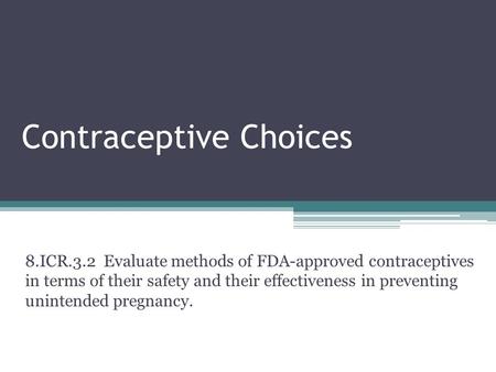 Contraceptive Choices 8.ICR.3.2 Evaluate methods of FDA-approved contraceptives in terms of their safety and their effectiveness in preventing unintended.
