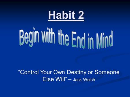 Habit 2 “Control Your Own Destiny or Someone Else Will” – Jack Welch.
