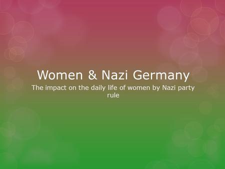 Women & Nazi Germany The impact on the daily life of women by Nazi party rule.