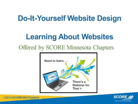 ©2014 SCORE MN Chapters Click to edit Master title style Do-It-Yourself Website Design Learning About Websites Offered by SCORE Minnesota Chapters.