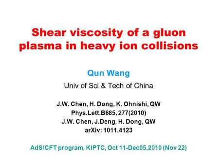 Shear viscosity of a gluon plasma in heavy ion collisions Qun Wang Univ of Sci & Tech of China J.W. Chen, H. Dong, K. Ohnishi, QW Phys.Lett.B685, 277(2010)