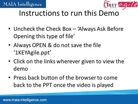 Instructions to run this Demo Uncheck the Check Box – ‘Always Ask Before Opening this type of file’ Always OPEN & do not save the file ‘1KEYAgile.ppt’
