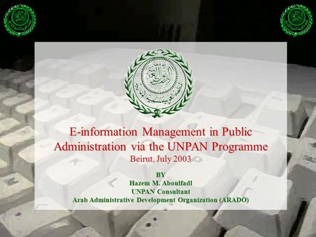 E-information Management in Public Administration via the UNPAN Programme Beirut, July 2003 BY Hazem M. Aboulfadl UNPAN Consultant Arab Administrative.