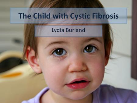 The Child with Cystic Fibrosis Lydia Burland. Learning Outcomes By the end of the session you should;  Know the basic physiology underlying CF  Recognise.