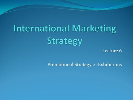 Lecture 6 Promotional Strategy 2 -Exhibitions. Lecture Outline About WTM - 3 minute version - YouTube Why exhibitions? Why exhibit? Why visit? Reasons.