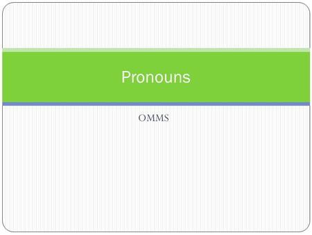 OMMS Pronouns. What are they? Pronouns take the place of nouns. They are used to avoid repeating a noun again and again. They make sentences clear and.