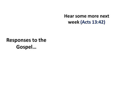 Responses to the Gospel… Hear some more next week (Acts 13:42)