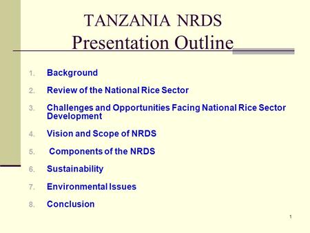 1 TANZANIA NRDS Presentation Outline 1. Background 2. Review of the National Rice Sector 3. Challenges and Opportunities Facing National Rice Sector Development.
