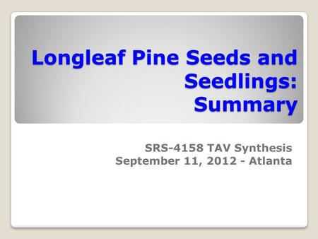 Longleaf Pine Seeds and Seedlings: Summary SRS-4158 TAV Synthesis September 11, 2012 - Atlanta.