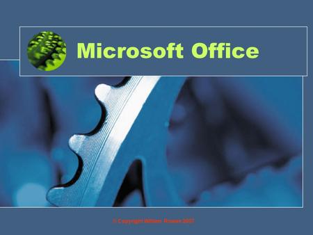Microsoft Office © Copyright William Rowan 2007. Objective By the end of this you will have being given a brief introduction to: Microsoft Word Microsoft.
