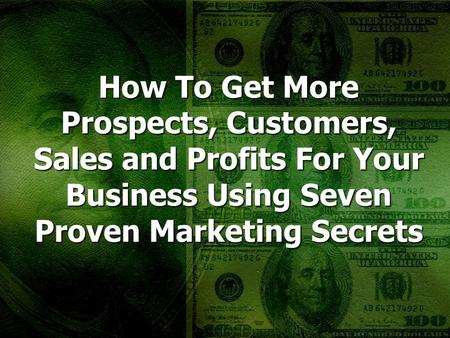 How To Get More Prospects, Customers, Sales and Profits For Your Business Using Seven Proven Marketing Secrets.