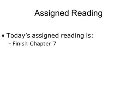 Assigned Reading Today’s assigned reading is: –Finish Chapter 7.