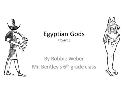 Egyptian Gods Project 8 By Robbie Weber Mr. Bentley's 6 th grade class.