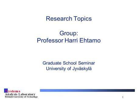 1 Research Topics Group: Professor Harri Ehtamo Graduate School Seminar University of Jyväskylä.