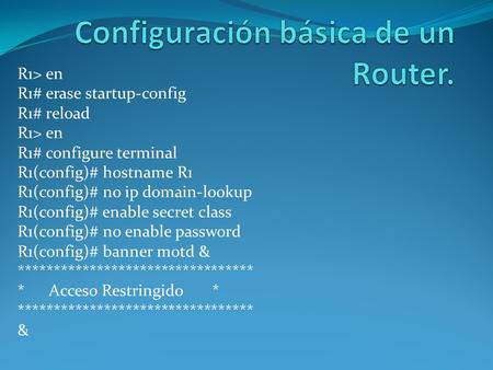 R1> en R1# erase startup-config R1# reload R1> en R1# configure terminal R1(config)# hostname R1 R1(config)# no ip domain-lookup R1(config)# enable secret.